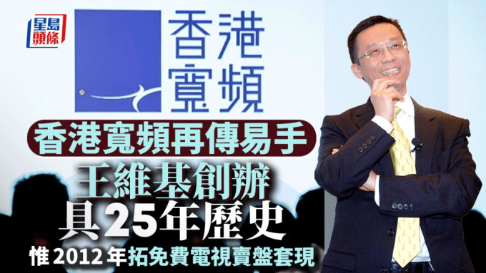 HKBN｜香港宽频传获中国移动收购 王维基创办具25年历史 2012年拓免费电视卖盘套现