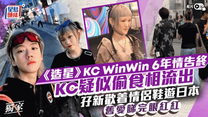 獨家報道丨《造星》KC WinWin 6年情告終 「偷食相」流出孖新歡着情侶鞋同遊日本  舊愛聞言錯愕眼紅紅