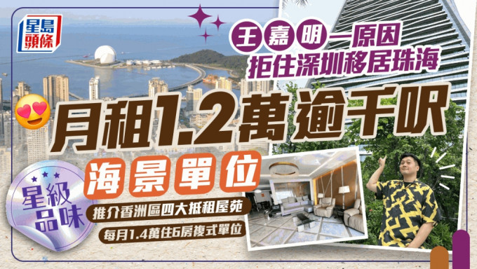 王嘉明一原因拒住深圳移居珠海  月租1.2萬逾千呎香洲區海景單位  100人仔食足3餐︱星級品味