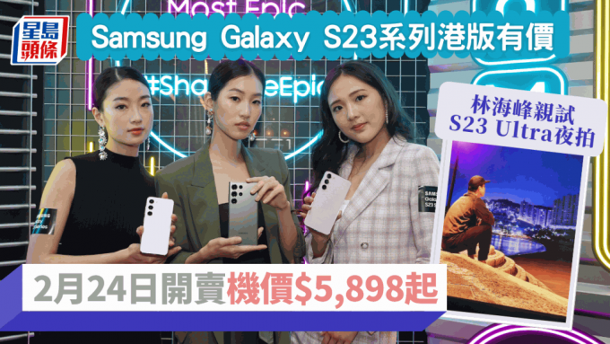 Samsung Galaxy S23系列正式公布售价及开售详情，林海峰竟然是港版S23 Ultra首位用家？