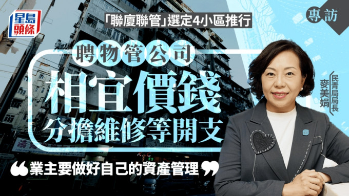 麥美娟專訪｜「聯廈聯管」擬油尖旺、九龍城選定4小區 麥美娟：成功與否在於業主樓宇管理意識