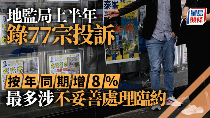 地監局上半年錄77宗投訴 按年增8% 最多涉不妥善處理臨約 半年18名代理遭「釘牌」升38%