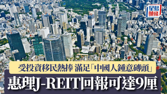 惠理「J-REIT」回報可達9厘 受投資移民熱捧 滿足「中國人鍾意磚頭」