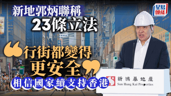 新地郭炳联称23条立法 「行街都变得更安全」 相信国家续支持香港