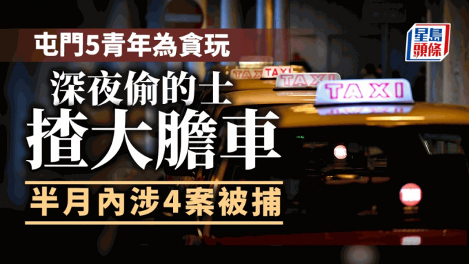 屯门5青年为贪玩偷的士「开大胆车」 半月内涉4案被捕。