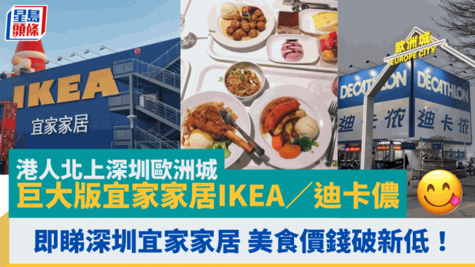 港人北上深圳欧洲城 巨大版宜家家居IKEA／迪卡侬 好行好买兼好食 即睇深圳宜家家居美食价钱餐牌