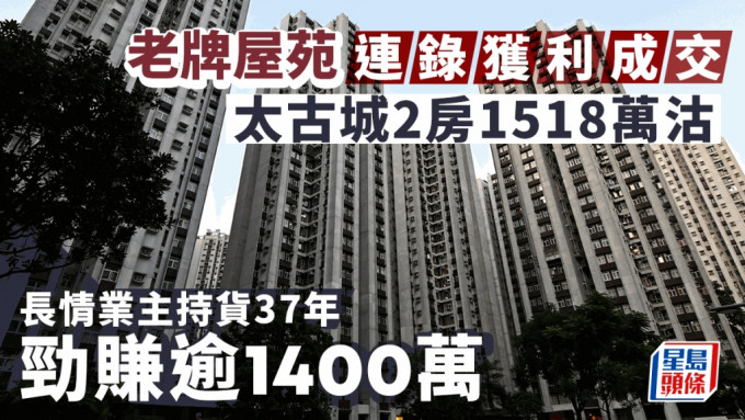 老牌屋苑連錄獲利成交 太古城2房1518萬易手 長情業主帳賺逾1400萬