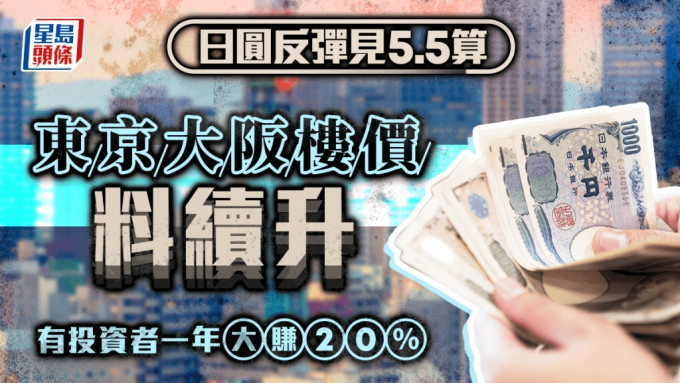 日圆反弹见5.5算 东京大阪楼价料续升 有投资者一年大赚20%