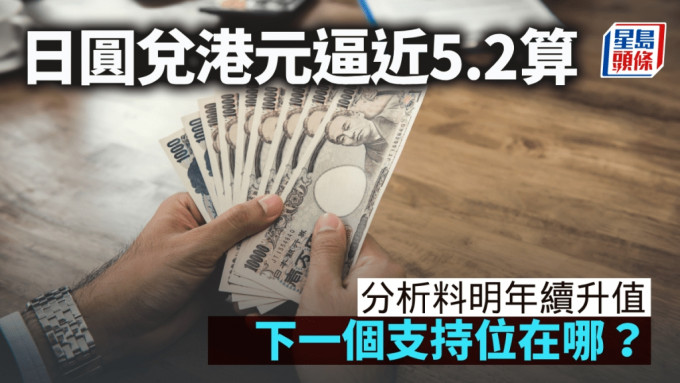 日圓兌港元逼近5.2算 分析料明年續升值 下一個支持位在哪？