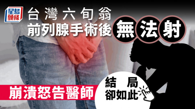 台湾六旬翁接受前列腺手术后无法射精，控告医师。