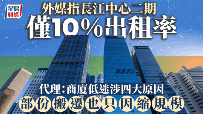 外媒指长江中心二期仅10%出租率 代理：商厦低迷涉四大原因 部份搬迁也只因缩规模