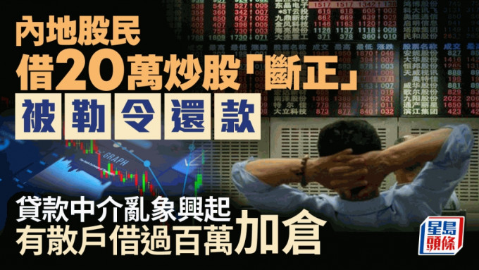 內地股民借20萬炒股「斷正」被勒令還款 貸款中介亂象興起  有散戶借過百萬加倉