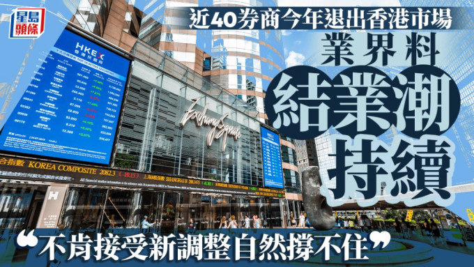 近40券商今年退出香港市場 業界料結業潮持續 「不肯接受新調整自然撐不住」