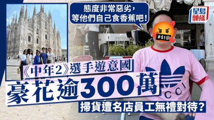 《中年2》选手游意国豪花逾300万！疯狂大扫货竟遭名店员工无礼对待：他们自己食香蕉吧