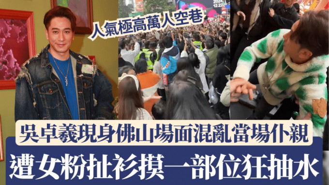 吳卓羲發生街頭意外！現身佛山場面混亂當場仆親 遭女粉扯衫摸一部位狂抽水