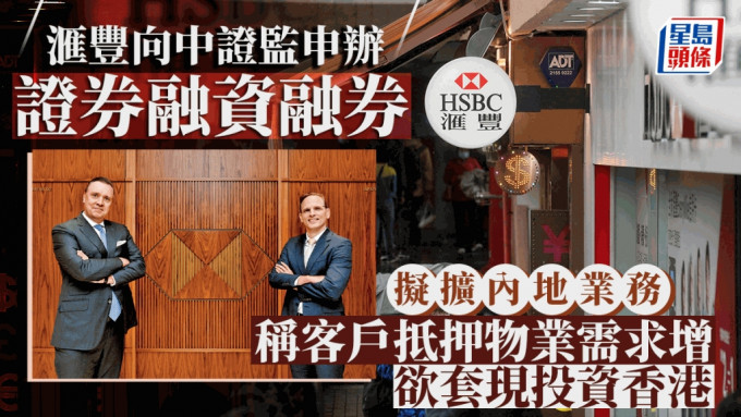 滙丰向中证监申办证券融资融券 拟扩内地业务 称客户抵押物业需求增 欲套现投资香港