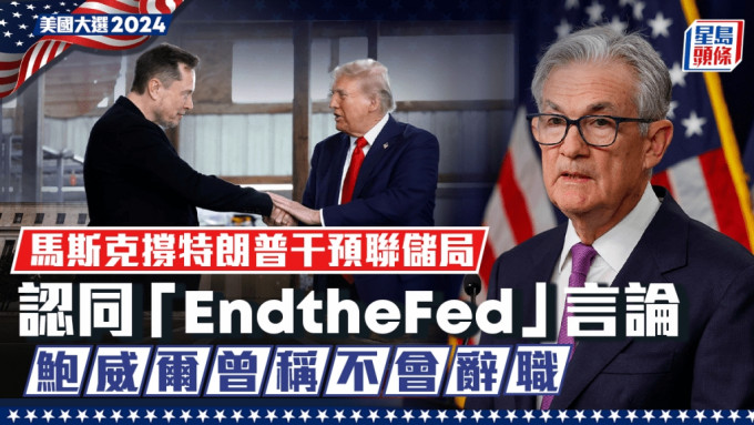 马斯克撑特朗普干预联储局  认同「EndtheFed」言论 鲍威尔曾称不会辞职