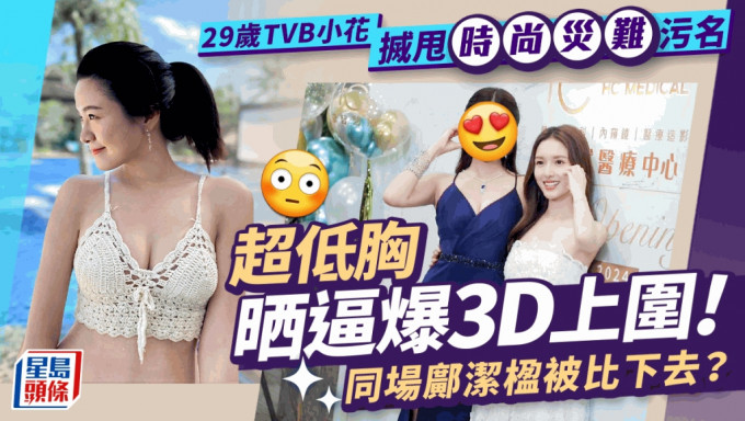 29岁TVB小花搣甩时尚灾难污名尽晒逼爆上围  久违晒3D身材超低胸示人