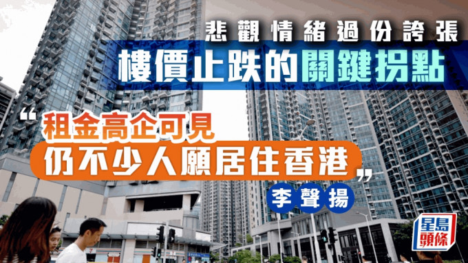 悲觀情緒過份誇張 樓價止跌的關鍵拐點 「租金高企可見 仍不少人願居住香港」｜李聲揚