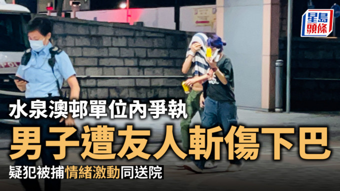 水泉澳邨單位內爭執 男子遭友人斬傷下巴 疑犯被捕情緒激動同送院