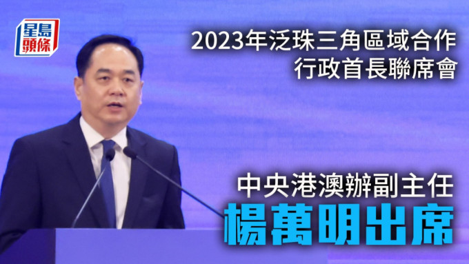 中央港澳辦、國務院港澳辦副主任楊萬明出席2023年泛珠三角區域合作行政首長聯席會議。