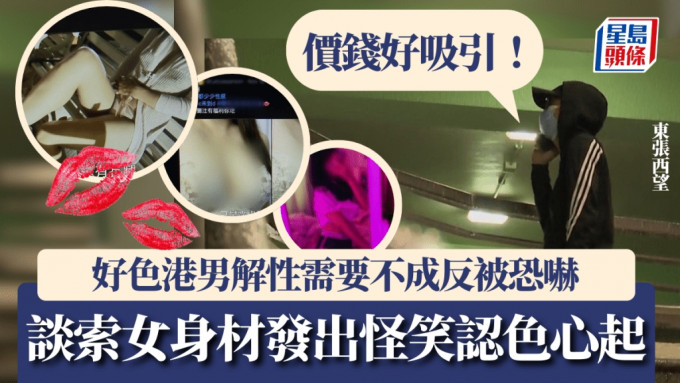 东张西望丨好色港男解性需要不成反被恐吓 谈索女身材发出怪笑认色心起：价钱好吸引