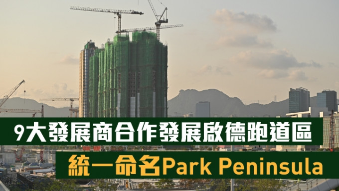 9大发展商合作发展启德跑道区，统一命名Park Peninsula。