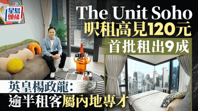 The Unit Soho尺租高见120元 英皇杨政龙：首批租出9成 逾半属内地专才