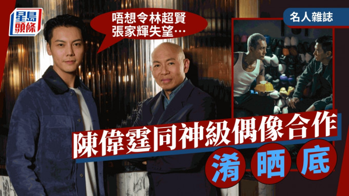 名人雜誌丨陳偉霆同神級偶像合作淆晒底   「唔想令林超賢張家輝失望.....」