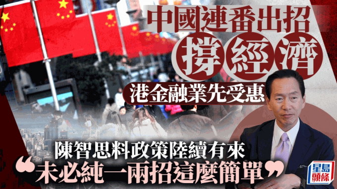 中国连番出招撑经济 港金融业先受惠 陈智思料政策陆续有来「未必纯一两招这么简单」