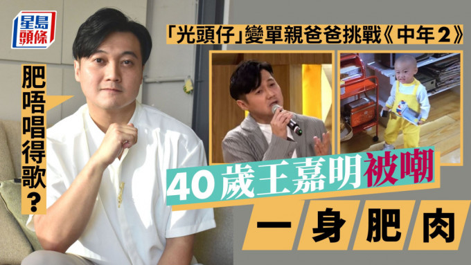 40岁王嘉明被嘲一身肥肉：肥唔唱得歌? 「光头仔」变单亲爸爸挑战《中年2》。