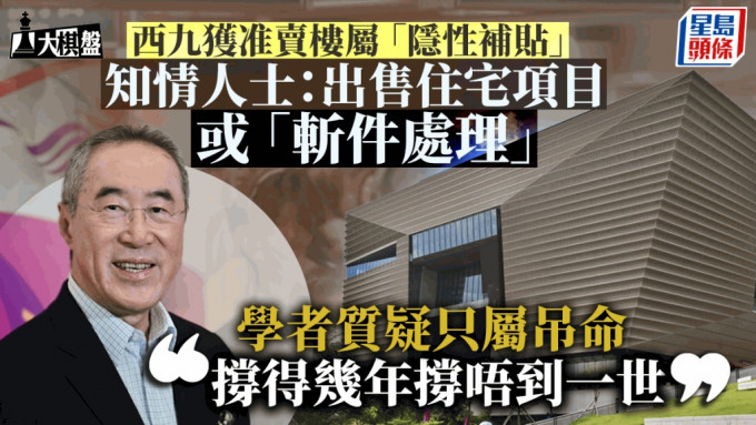 大棋盘︱西九准卖楼属隐性补贴 设KPI紧盯开支 知情者：出售住宅项目或「斩件处理」