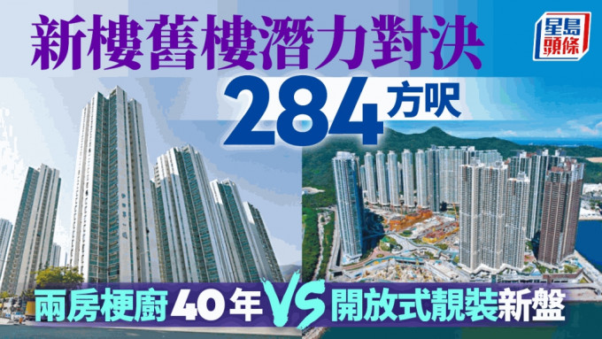 新樓舊樓潛力對決 284方呎兩房梗廚 40年 VS 開放式靚裝新盤