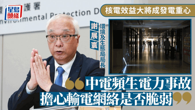 核電效益大將成發電重心 謝展寰：中電頻生電力事故 擔心輸電網絡是否脆弱