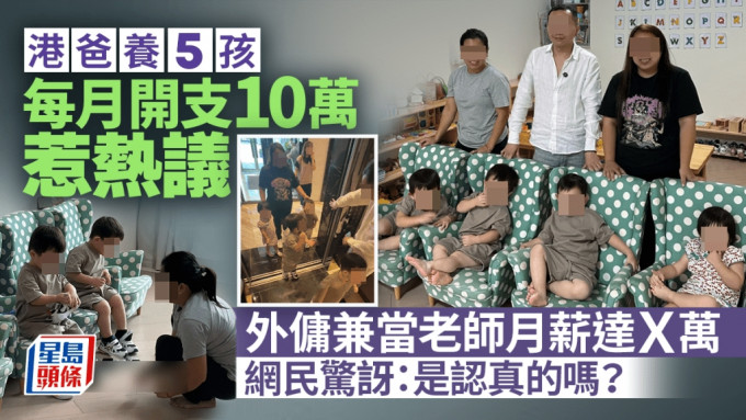 一名港爸接受网红访问声称在港养5名小孩，每月开支高达10万元，引起网民热议，该港爸详列每月各项开支，其中外佣「也是老师」，月薪远高于市价。