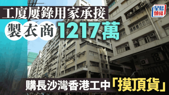 工厦屡录用家承接 制衣商1217万购长沙湾香港工中「摸顶货」平均尺价3389元