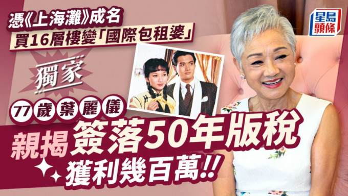 77歲葉麗儀親揭簽落50年版稅獲利幾百萬  憑《上海灘》成名買16層樓變「國際包租婆」。