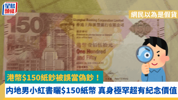 港币$150纸钞被误当伪钞！内地男小红书晒$150纸币 网民以为是假货 真身极罕超有纪念价值