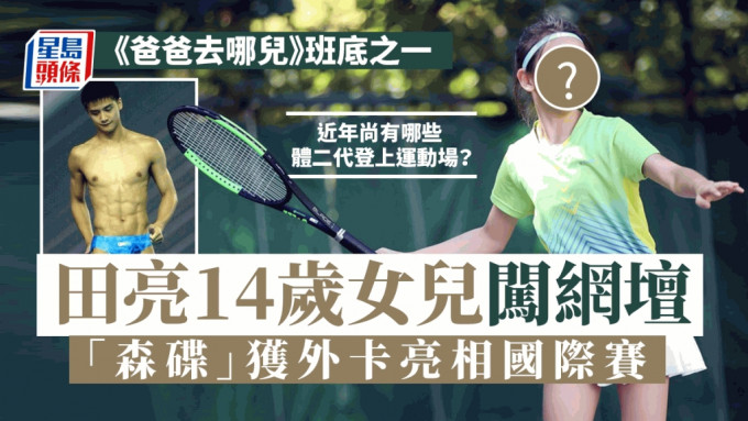 田亮女儿「森碟」参加职业网球比赛引成热话。 星岛制图