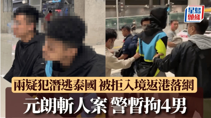 元朗斩人案警暂拘4男 潜逃泰国两疑犯抵港一刻曝光 机场特警持长枪戒备