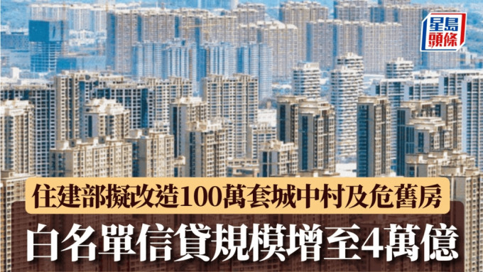 住建部擬貨幣化安置方式 改造100萬套城中村及危舊房 「白名單」信貸規模增至4萬億