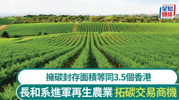 長和系藉長科進軍再生農業 碳封存面積等同3.5個香港 開拓碳交易商機