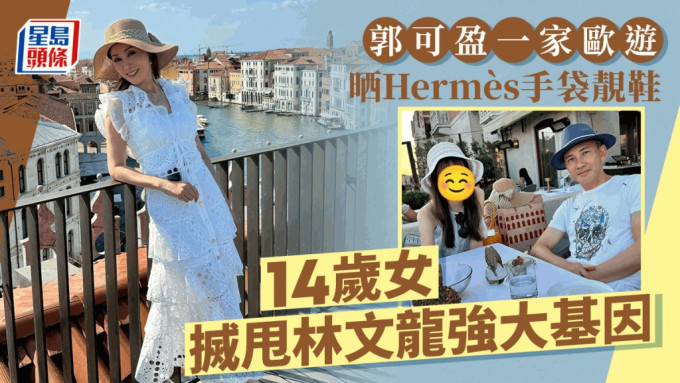 郭可盈一家欧游晒Hermès手袋靓鞋 14岁爱女突搣甩林文龙强大基因