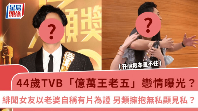 44歲TVB「億萬王老五」戀情曝光？緋聞女友以老婆自稱有片為證  另類擁抱無私顯見私？