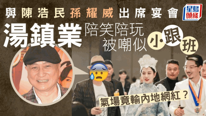 汤镇业气场竟输内地网红？与陈浩民孙耀威出席宴会 陪笑陪玩被嘲似小跟班