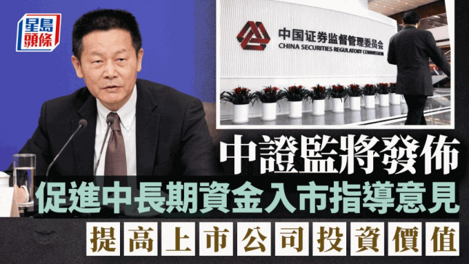 中证监将发布促进中长期资金入市指导意见 提高上市公司投资价值