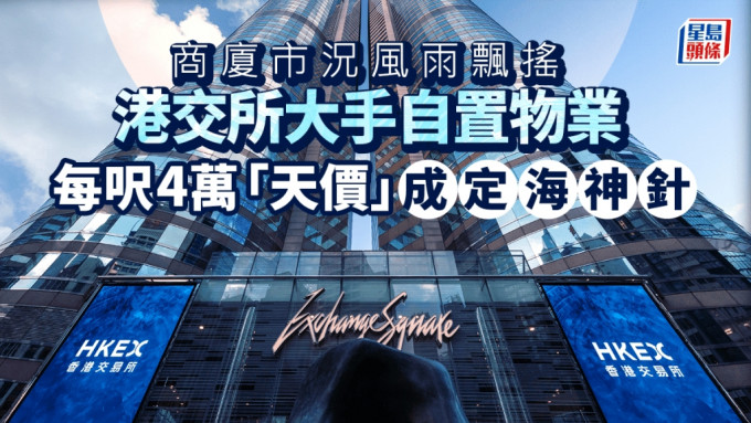 商廈市況風雨飄搖 港交所大手自置物業 每呎4萬「天價」成定海神針 學者：彰顯對後市信心