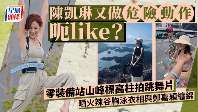 陈凯琳又做危险动作呃like？零装备站山峰标高柱拍跳舞片 晒火辣旅行相谷胸泳衣咀嘴郑嘉颖