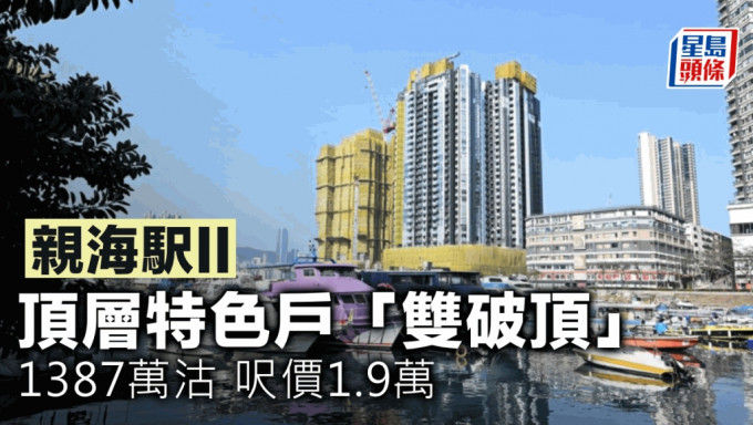 親海駅II頂層特色戶「雙破頂」 1387萬沽 呎價1.9萬