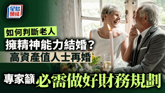 如何判断老人拥精神能力结婚？ 高资产值人士再婚 专家吁必需做好财务规划